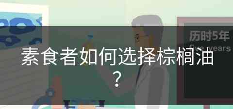 素食者如何选择棕榈油？(素食者如何选择棕榈油呢)